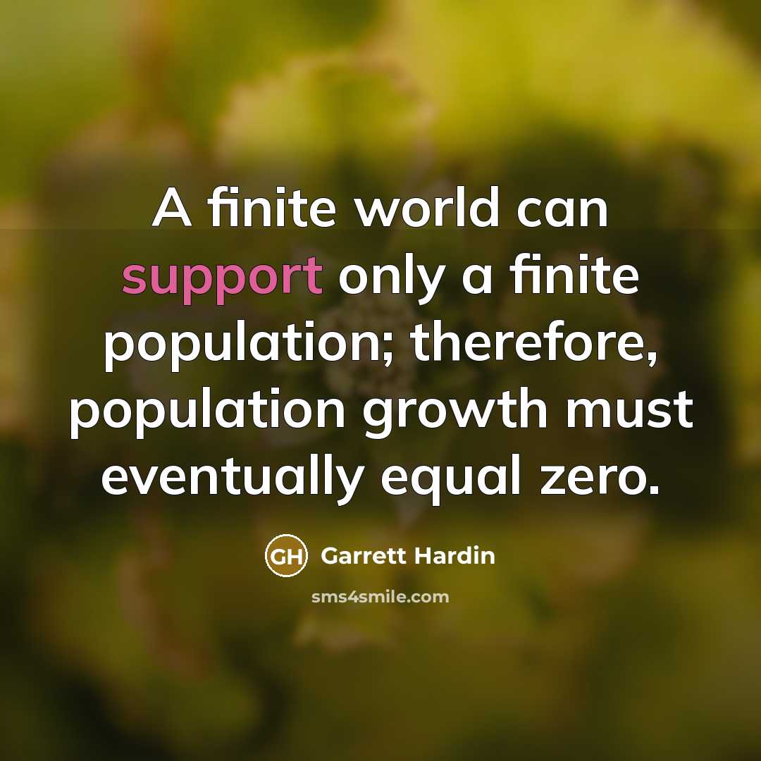 “A finite world can support only a finite population; therefore,…” quote by Garrett Hardin