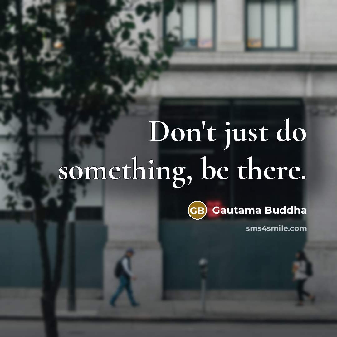 “Don't just do something, be there.…” quote by Gautama Buddha
