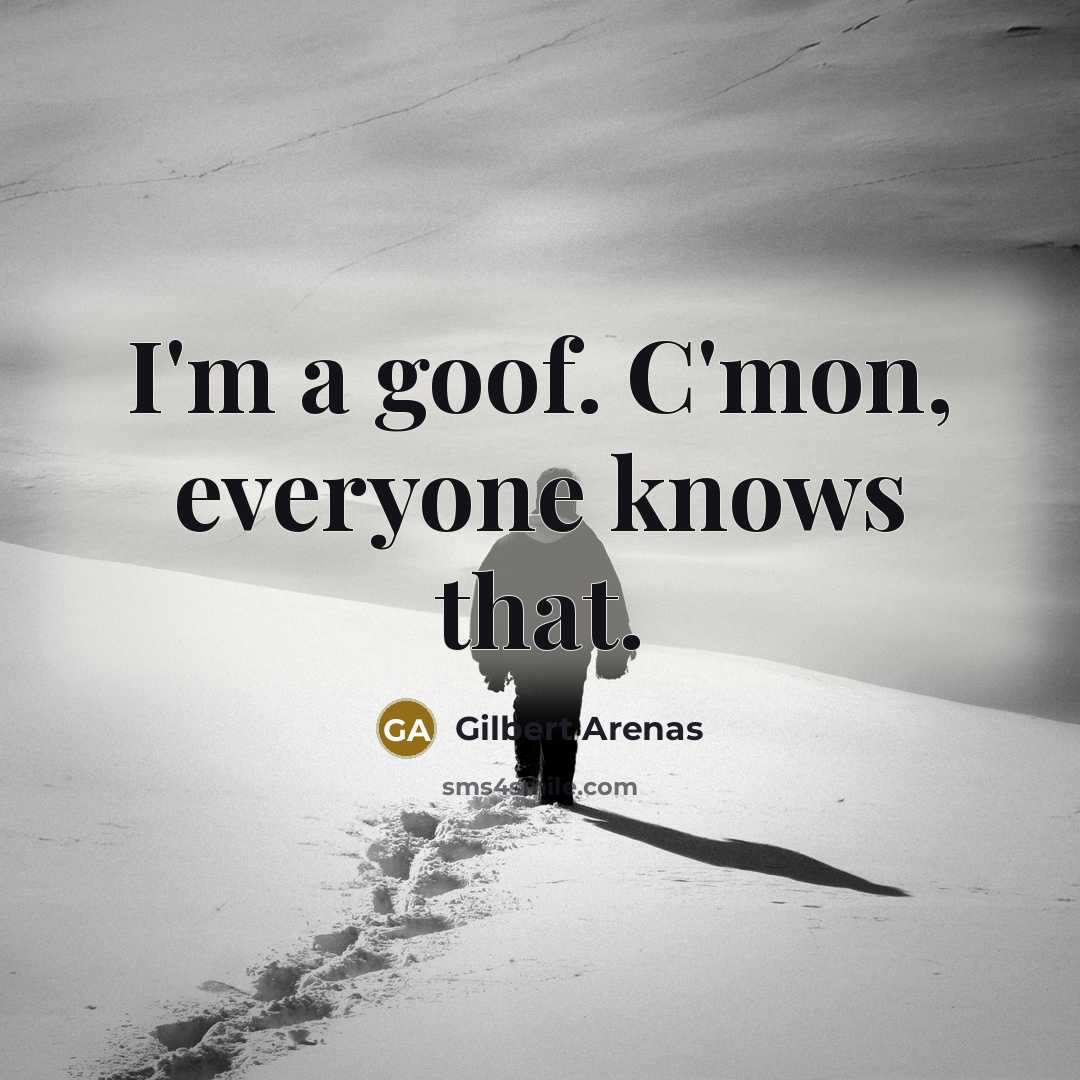“I'm a goof. C'mon, everyone knows that.…” quote by Gilbert Arenas