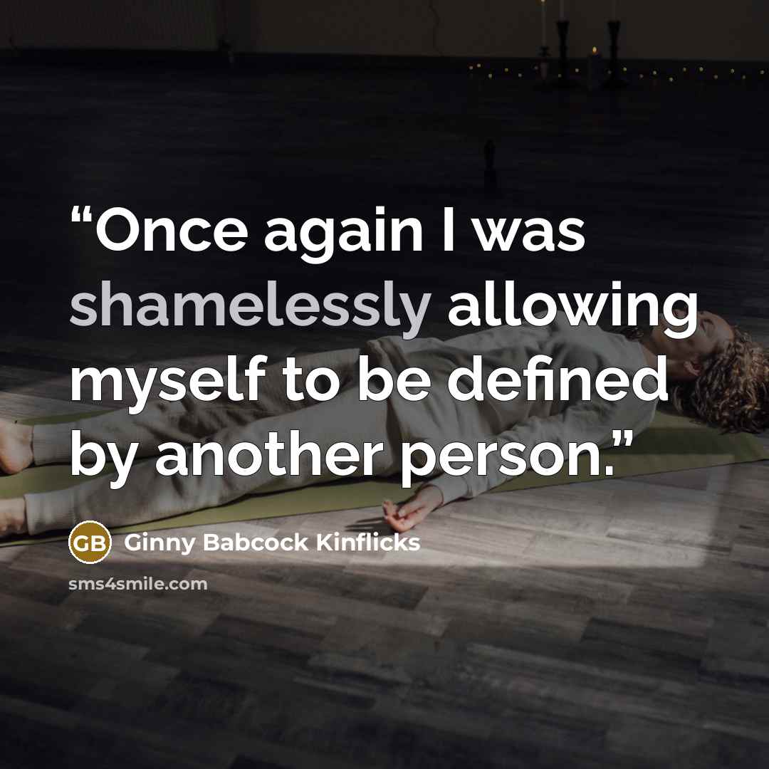 “Once again I was shamelessly allowing myself to be defined by another person.” quote by Ginny Babcock Kinflicks