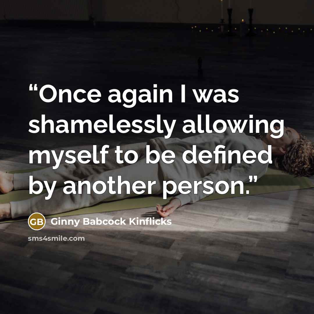 “Once again I was shamelessly allowing myself to be defined by another person.” quote by Ginny Babcock Kinflicks