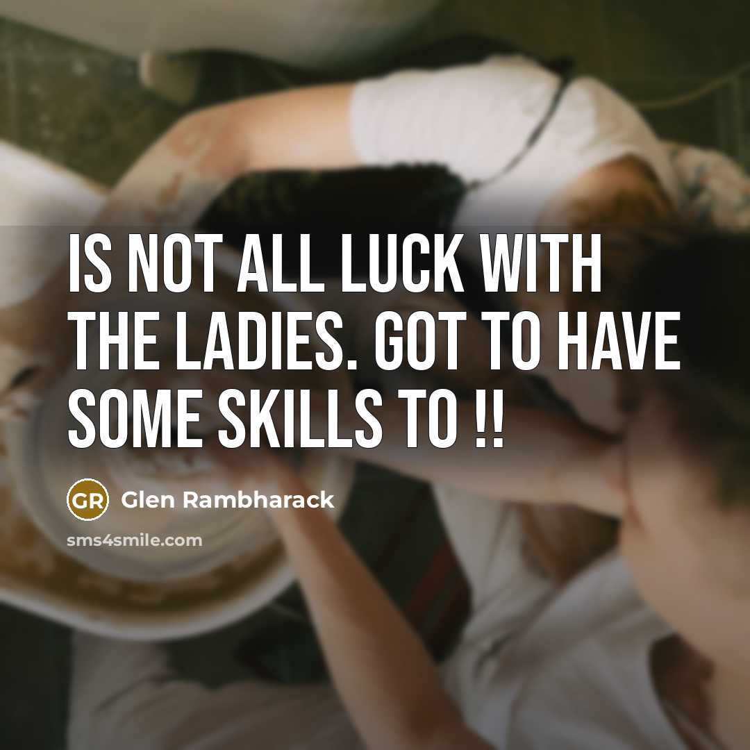 “Is not all luck with the Ladies. Got to have some skills to !!” quote by Glen Rambharack