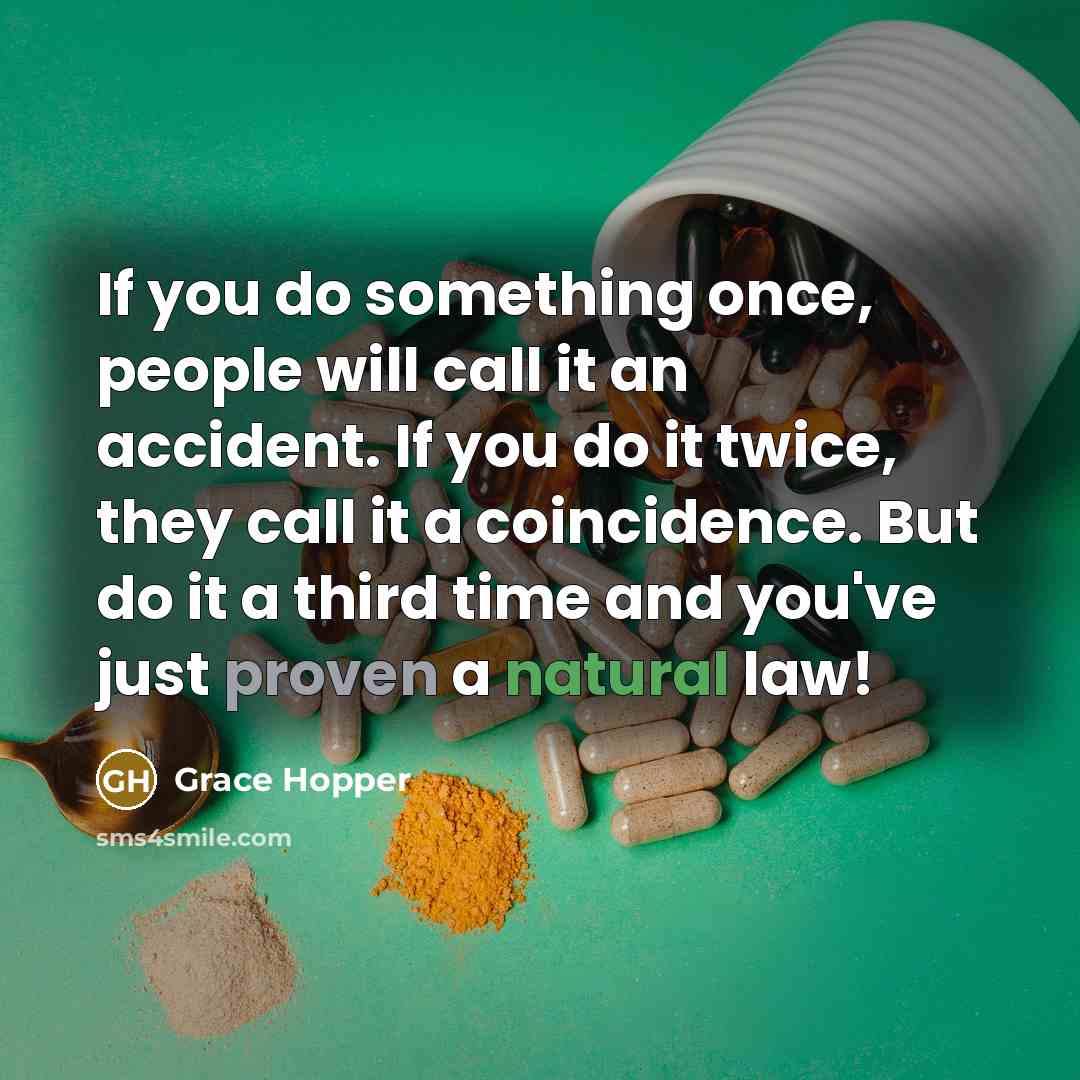 “If you do something once, people will call it an accident. If you do it twice, they call it a coincidence. But do it a third time and you've just proven a natural law!” quote by Grace Hopper