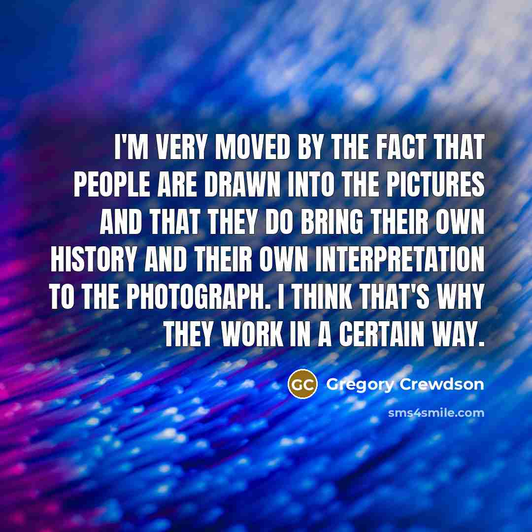 “I'm very moved by the fact that people are drawn…” quote by Gregory Crewdson
