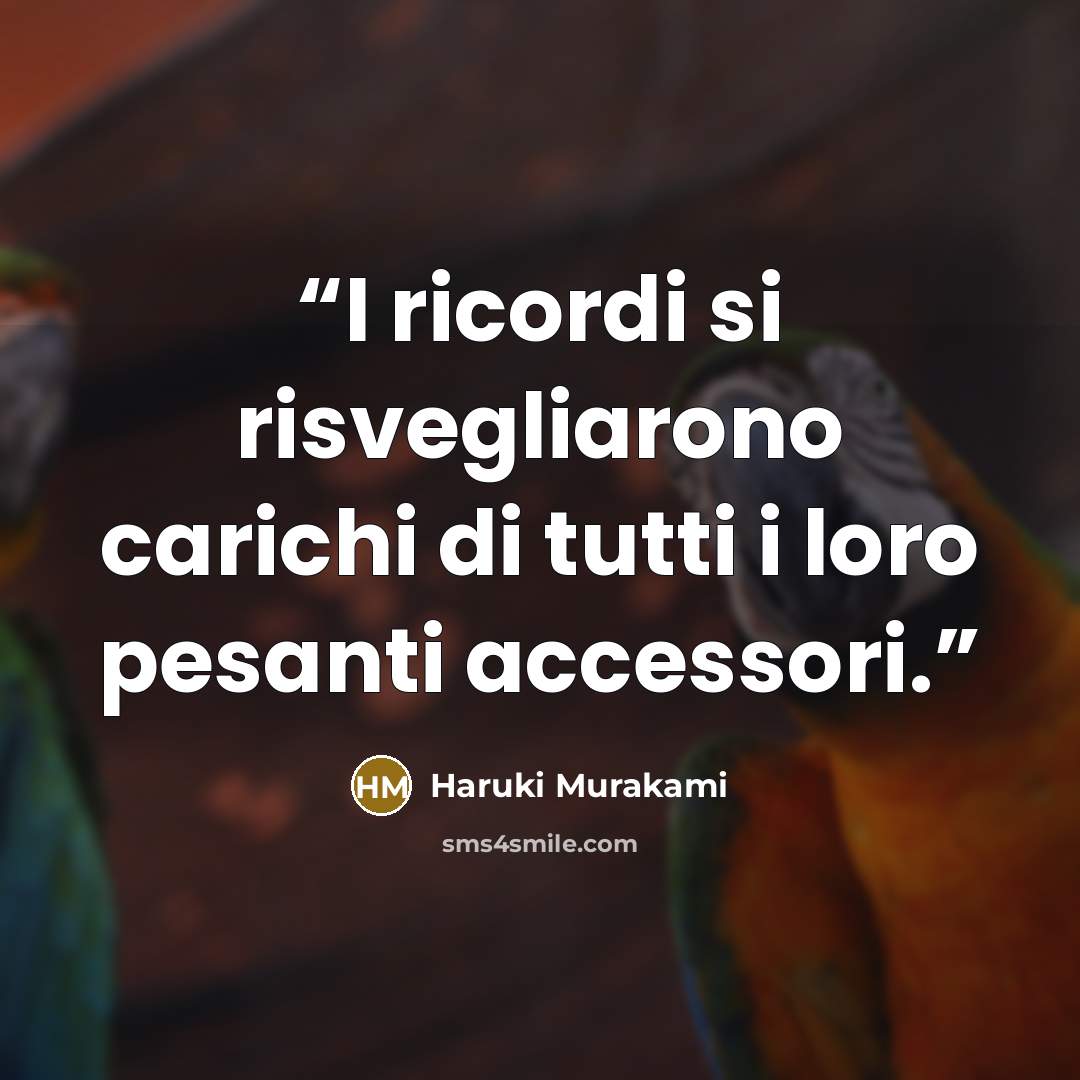 “I ricordi si risvegliarono carichi di tutti i loro pesanti accessori.” quote by Haruki Murakami