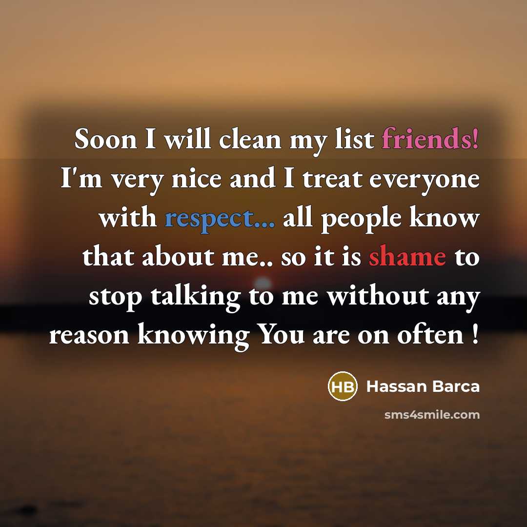 “Soon I will clean my list friends! I'm very nice and I treat everyone with respect... all people know that about me.. so it is shame to stop talking to me without any reason knowing You are on often !” quote by Hassan Barca