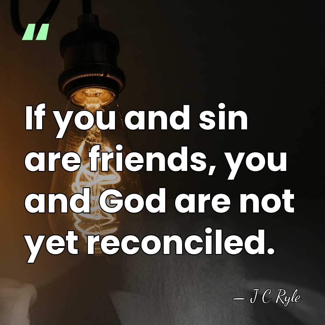 If you and sin are friends, you and God are not yet&hellip; - J C Ryle