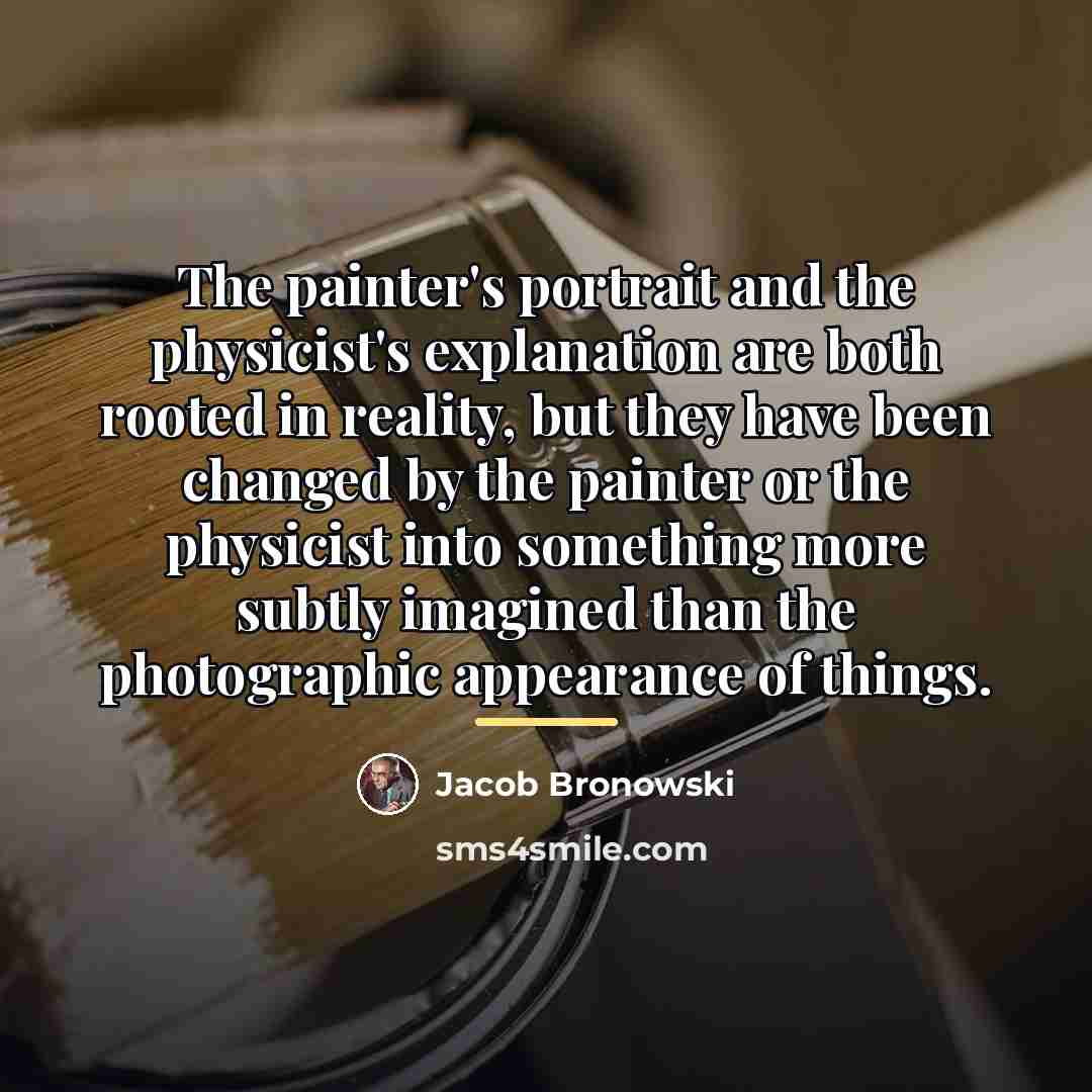 “The painter's portrait and the physicist's explanation are both rooted…” quote by Jacob Bronowski