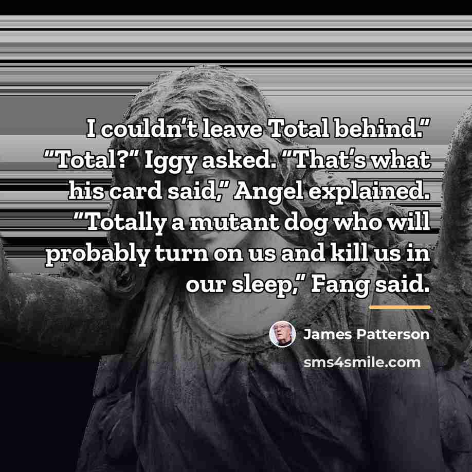 “I couldn’t leave Total behind.” “Total?” Iggy asked. “That’s what…” quote by James Patterson