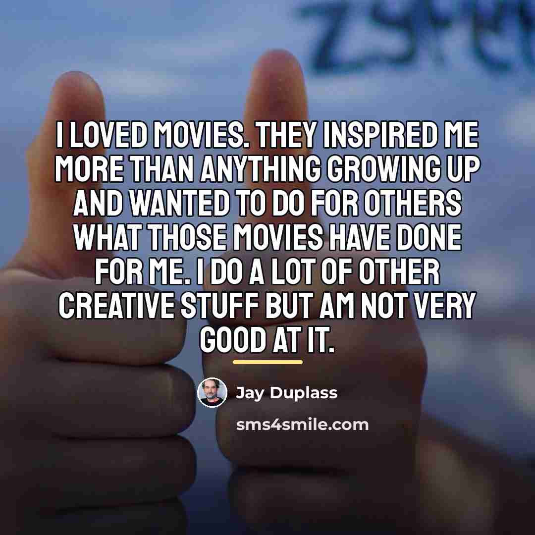 “I loved movies. They inspired me more than anything growing…” quote by Jay Duplass