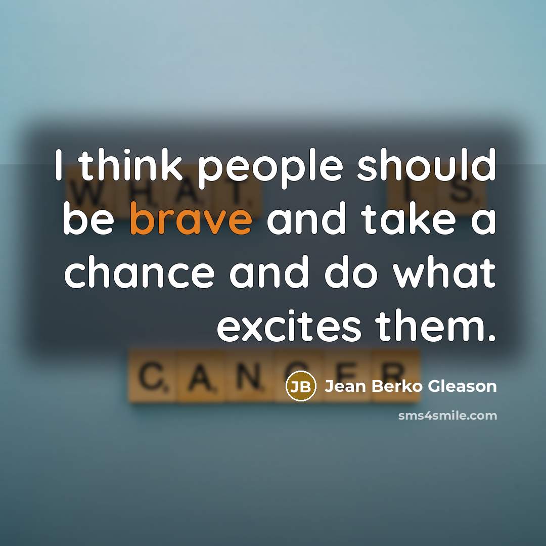 “I think people should be brave and take a chance…” quote by Jean Berko Gleason