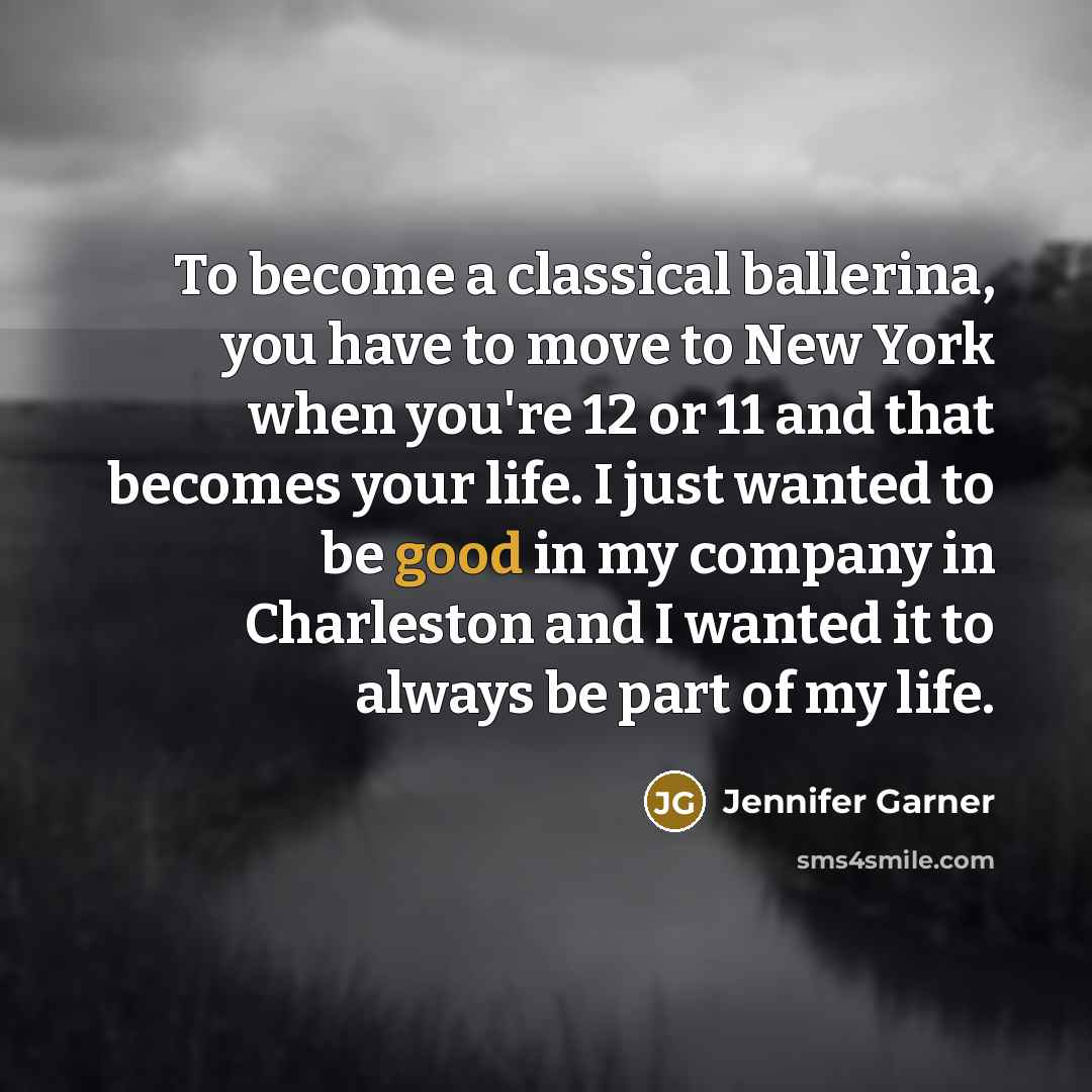 “To become a classical ballerina, you have to move to…” quote by Jennifer Garner