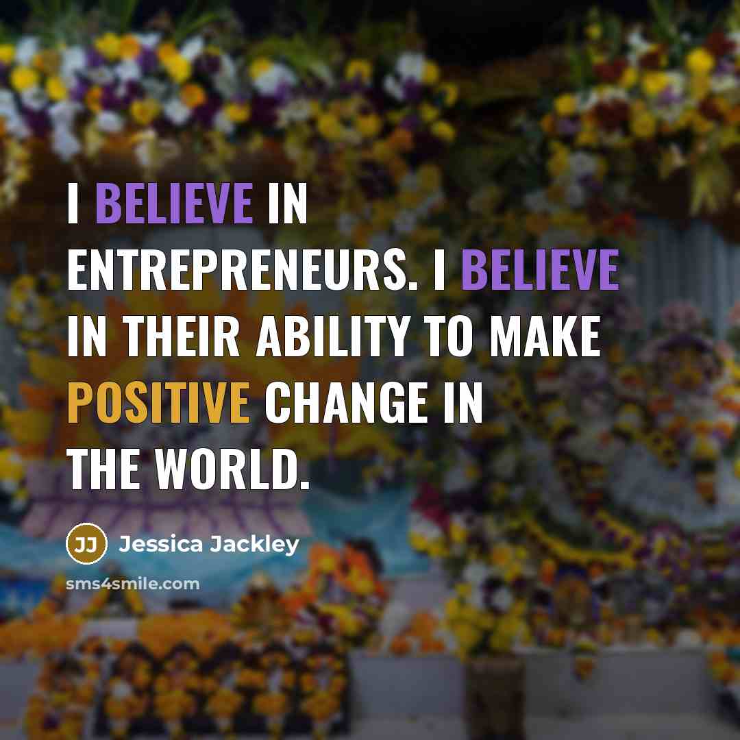 “I believe in entrepreneurs. I believe in their ability to…” quote by Jessica Jackley