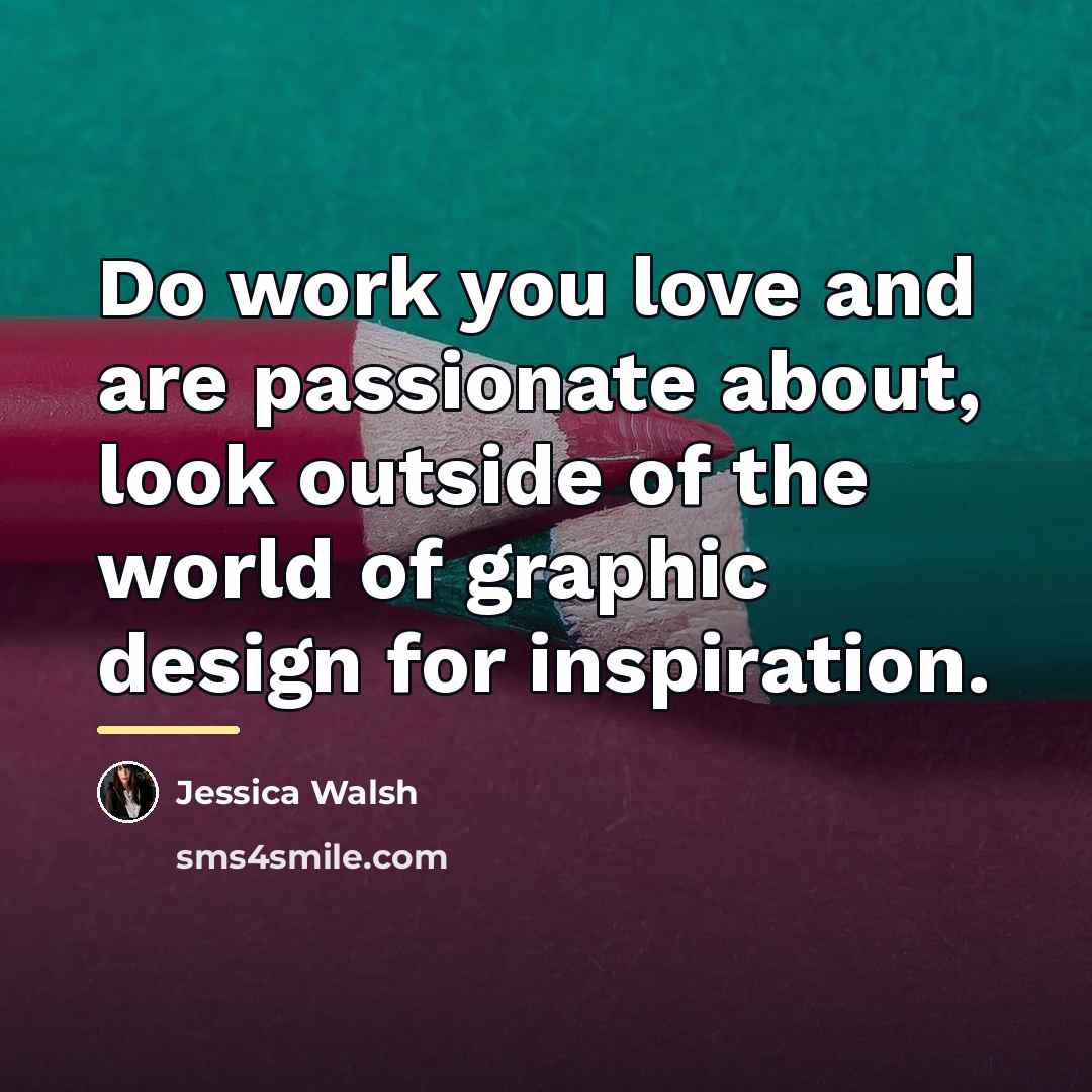 “Do work you love and are passionate about, look outside…” quote by Jessica Walsh