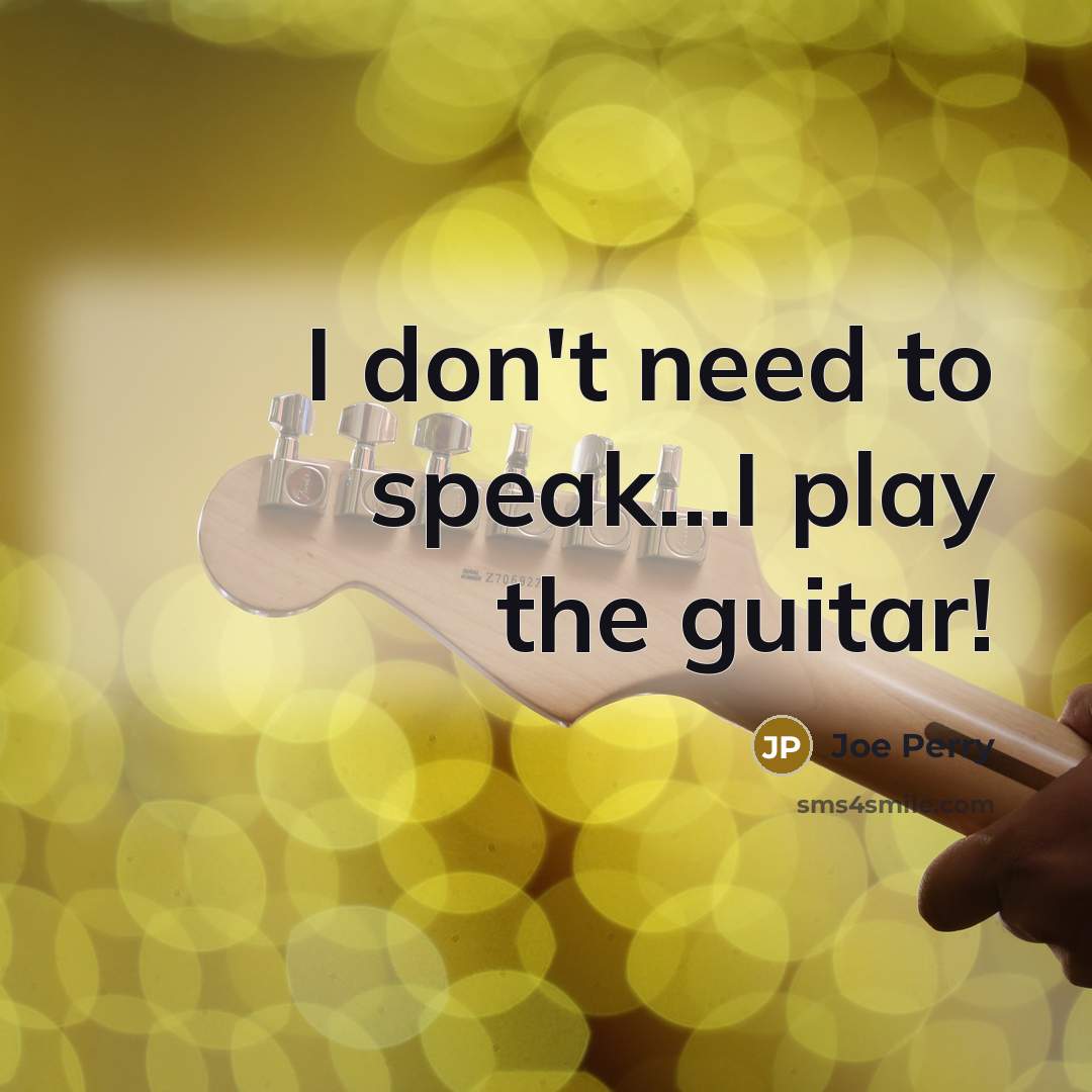 “I don't need to speak...I play the guitar!…” quote by Joe Perry