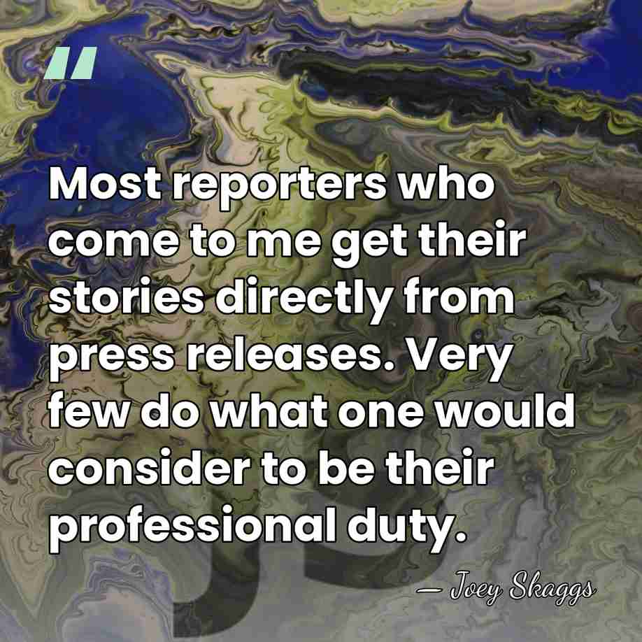 Most reporters who come to me get their stories directly from press&hellip; - Joey Skaggs