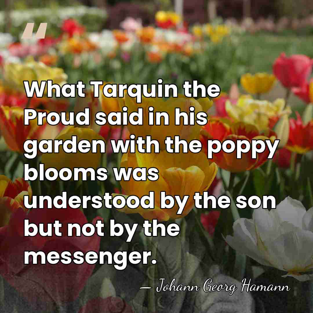 What Tarquin the Proud said in his garden with the poppy blooms&hellip; - Johann Georg Hamann