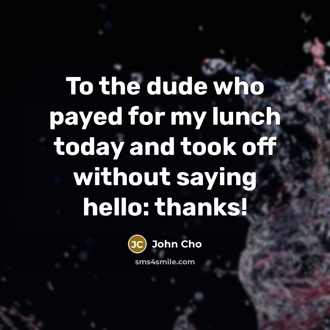 “To the dude who payed for my lunch today and took off without saying hello: thanks!” quote by John Cho