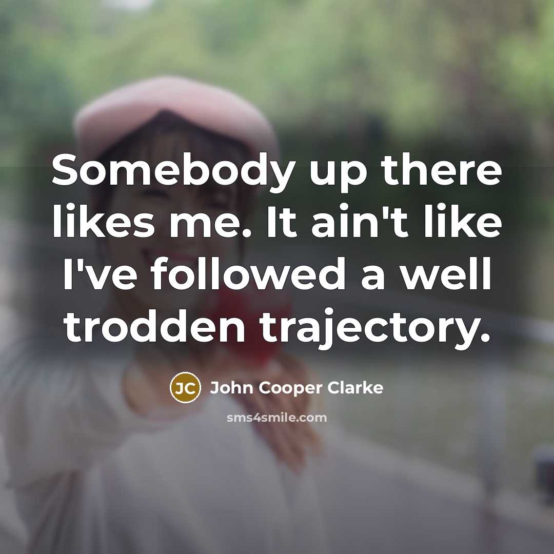 “Somebody up there likes me. It ain't like I've followed…” quote by John Cooper Clarke