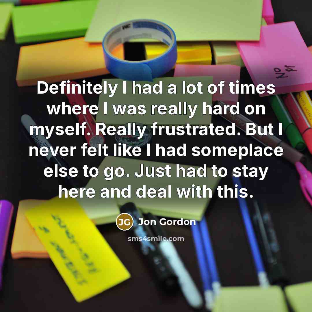 “Definitely I had a lot of times where I was…” quote by Jon Gordon