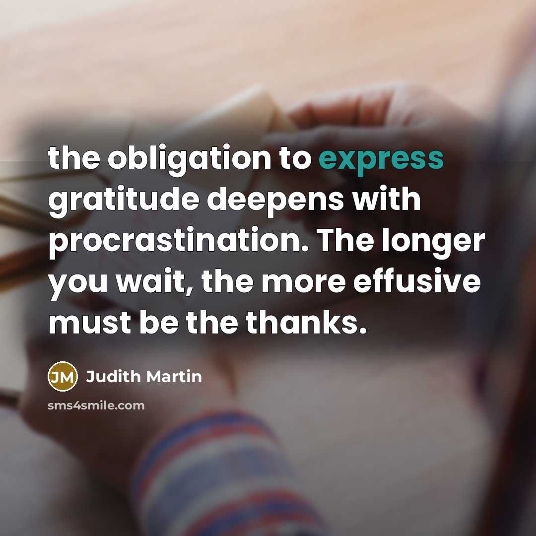 “the obligation to express gratitude deepens with procrastination. The longer…” quote by Judith Martin