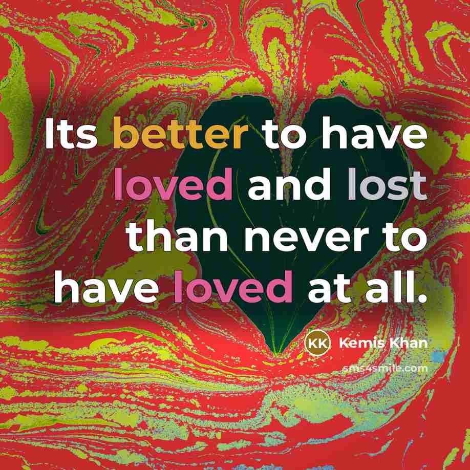 “Its better to have loved and lost than never to have loved at all.” quote by Kemis Khan
