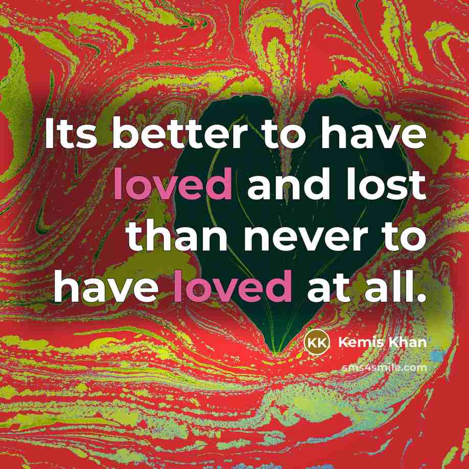 “Its better to have loved and lost than never to…” quote by Kemis Khan