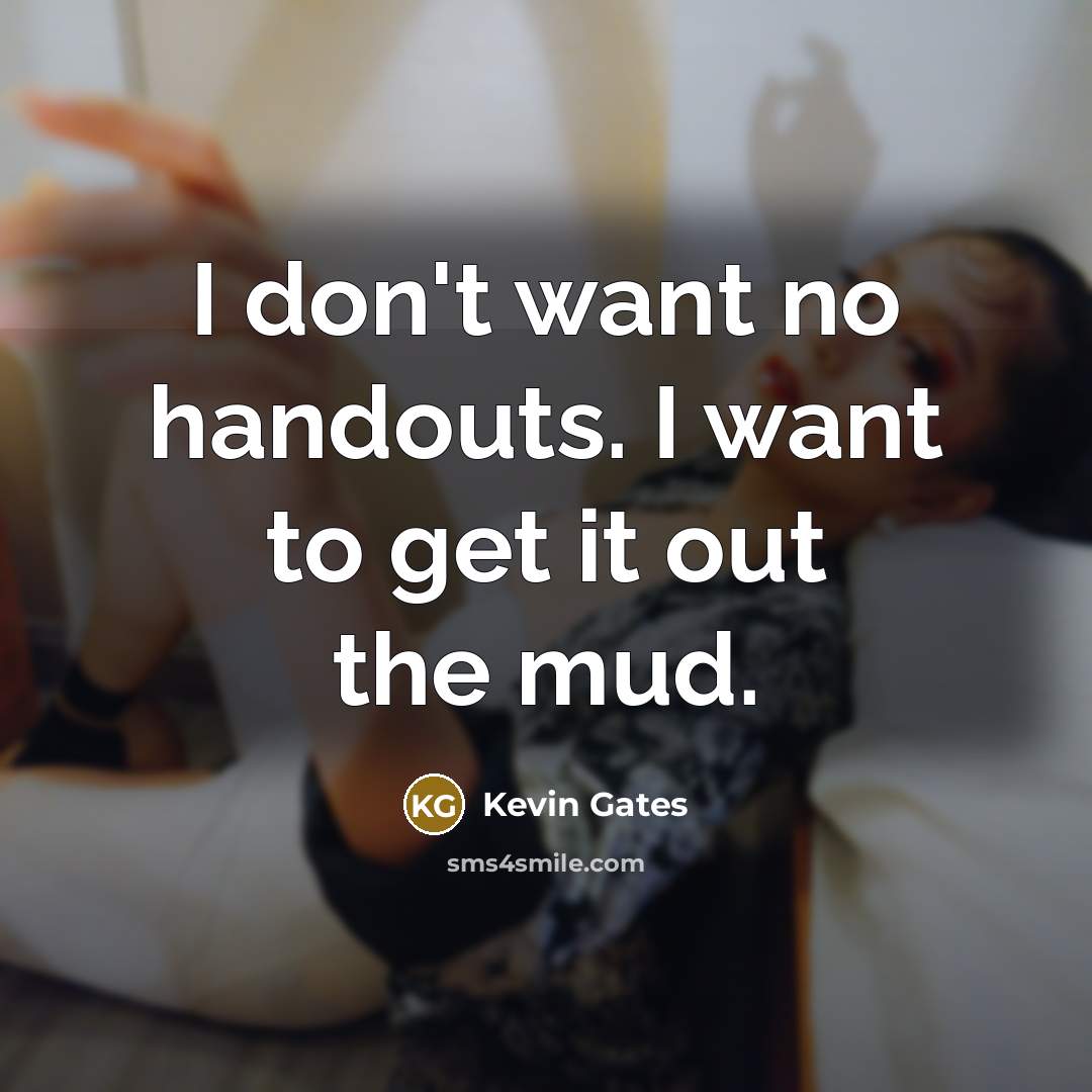 “I don't want no handouts. I want to get it…” quote by Kevin Gates