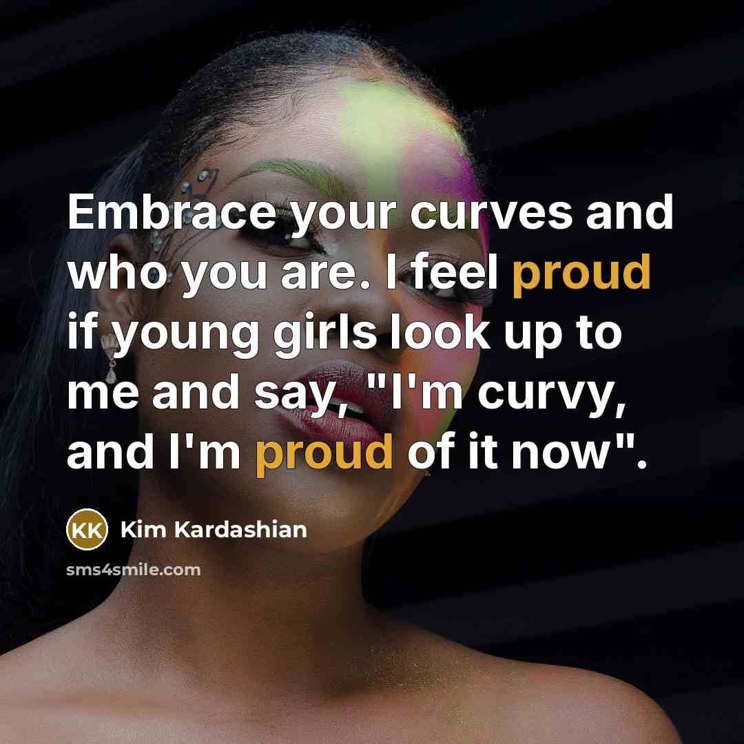 “Embrace your curves and who you are. I feel proud…” quote by Kim Kardashian