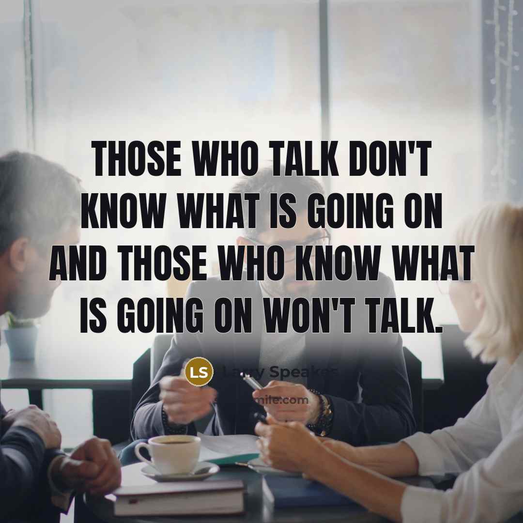“Those who talk don't know what is going on and those who know what is going on won't talk.” quote by Larry Speakes