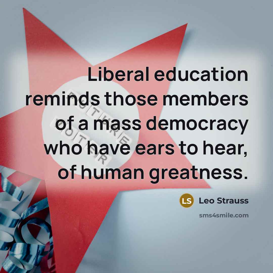 “Liberal education reminds those members of a mass democracy who…” quote by Leo Strauss