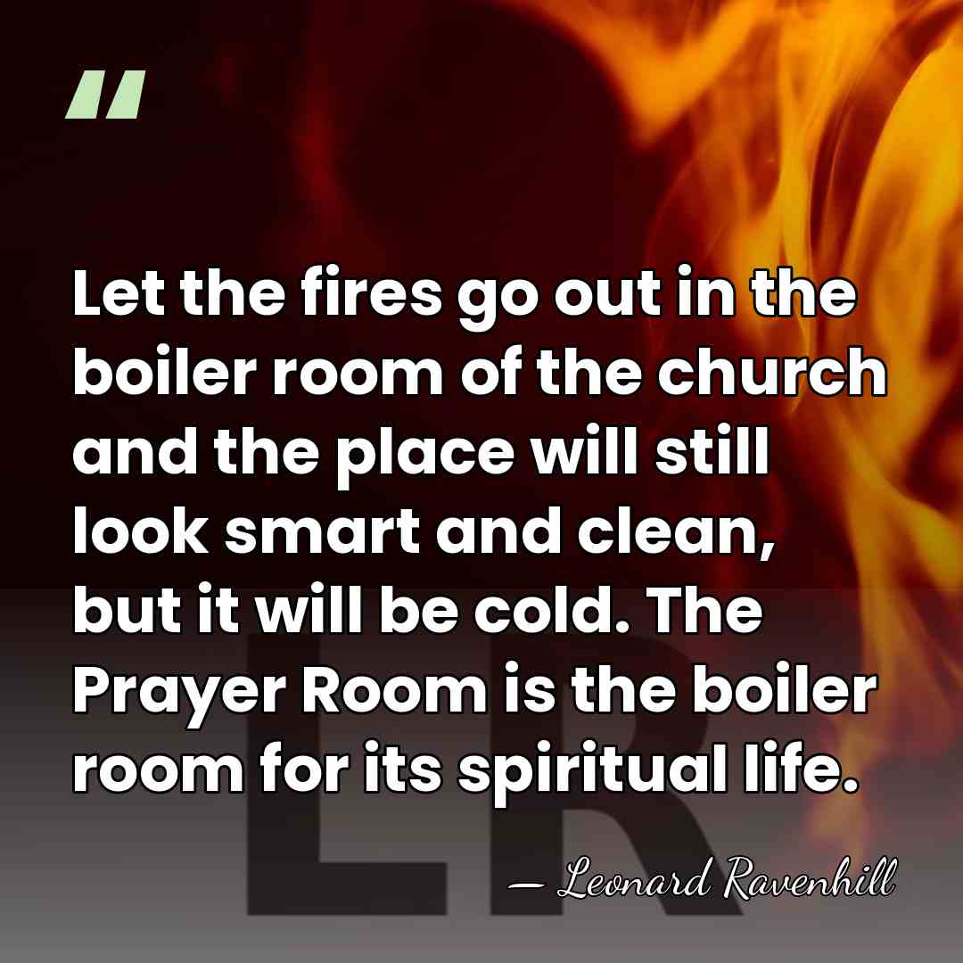 Let the fires go out in the boiler room of the church&hellip; - Leonard Ravenhill