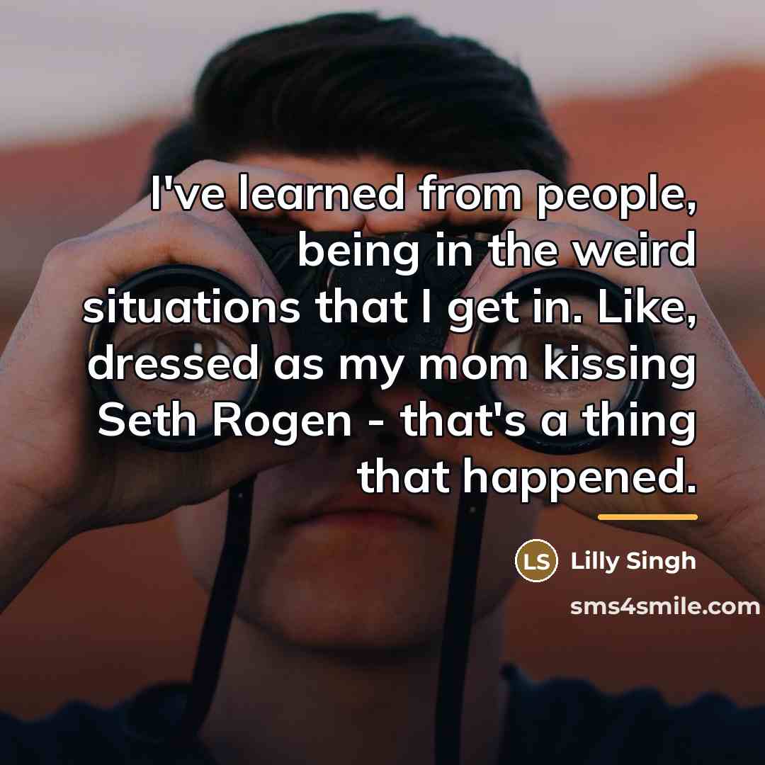 “I've learned from people, being in the weird situations that…” quote by Lilly Singh