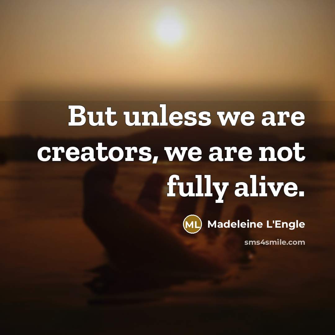 “But unless we are creators, we are not fully alive.…” quote by Madeleine L'Engle