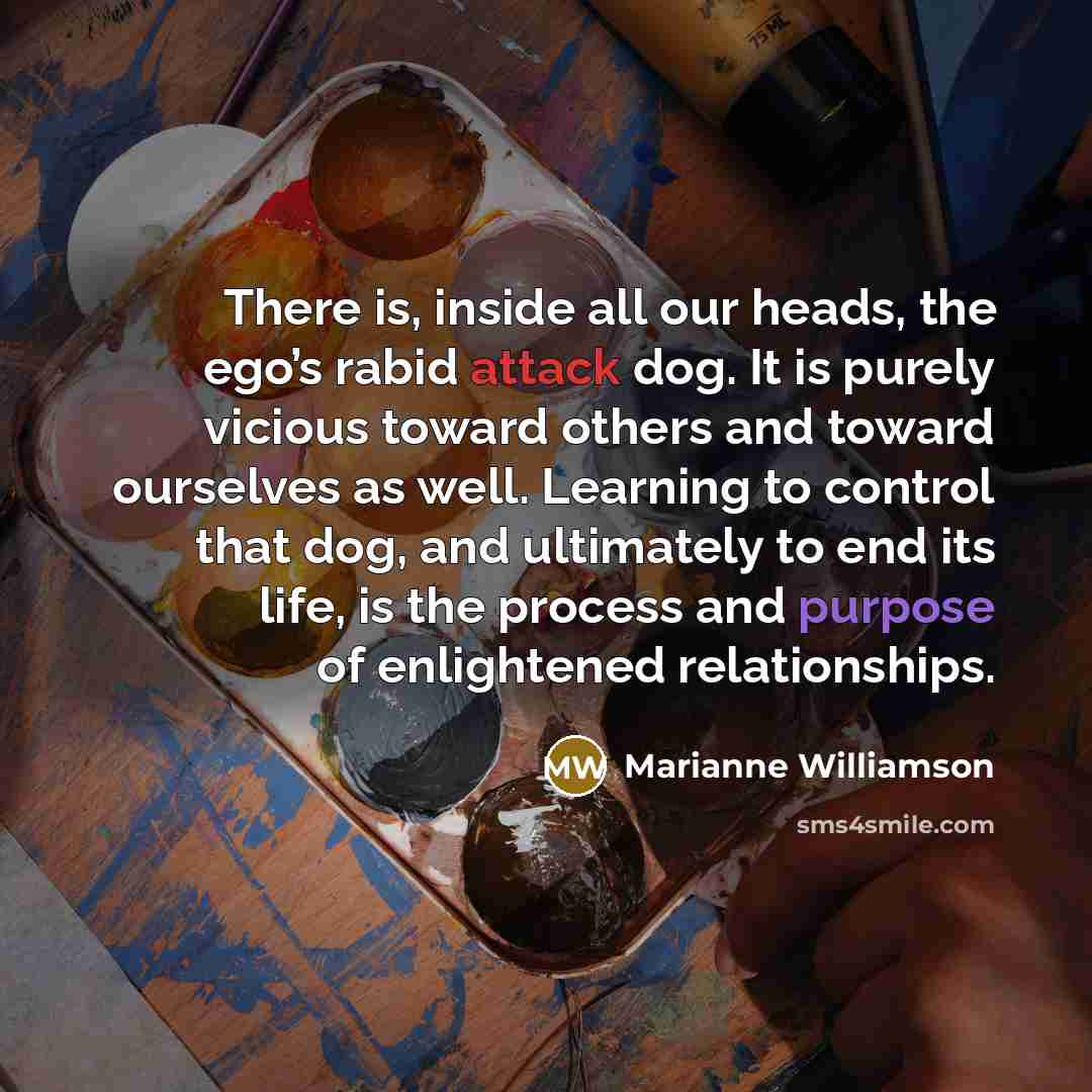 “There is, inside all our heads, the ego’s rabid attack…” quote by Marianne Williamson