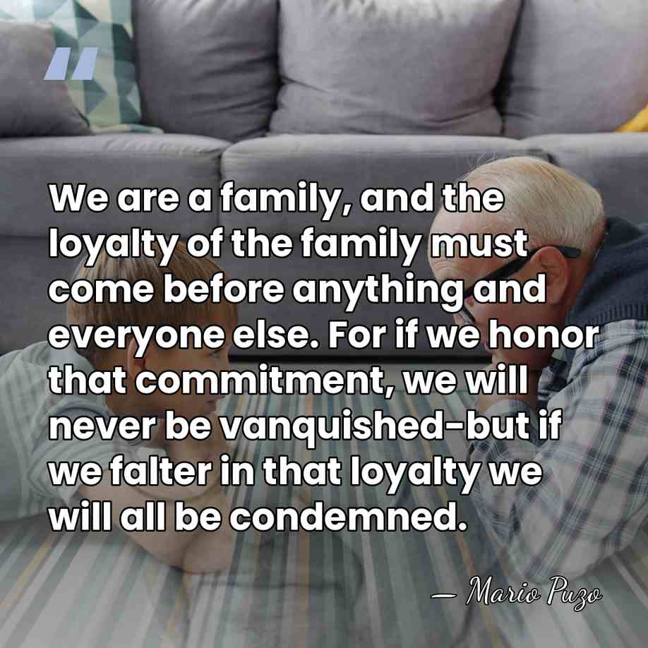 We are a family, and the loyalty of the family must come&hellip; - Mario Puzo