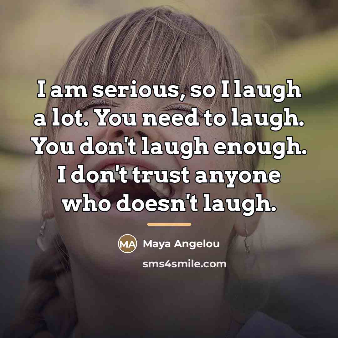 “I am serious, so I laugh a lot. You need…” quote by Maya Angelou