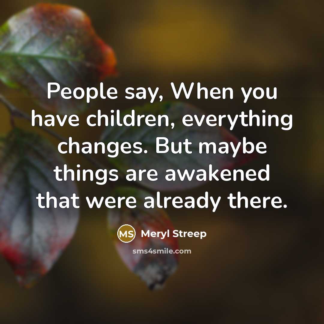 “People say, When you have children, everything changes. But maybe…” quote by Meryl Streep