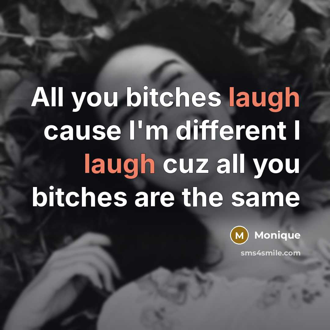 “All you bitches laugh cause I'm different I laugh cuz…” quote by Monique