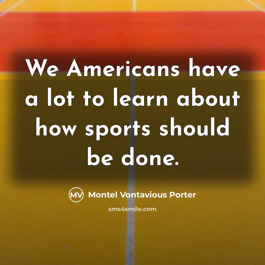 “We Americans have a lot to learn about how sports…” quote by Montel Vontavious Porter