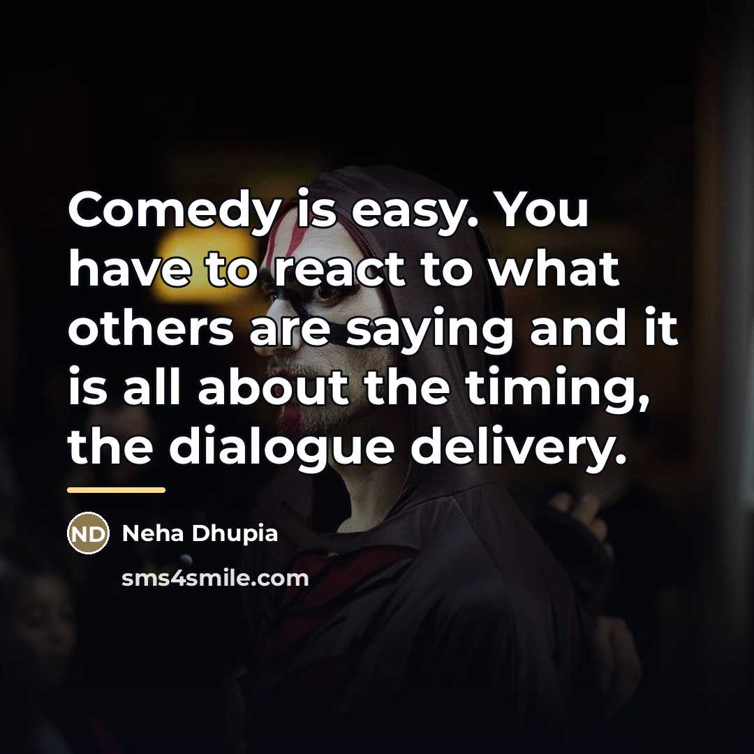 “Comedy is easy. You have to react to what others…” quote by Neha Dhupia