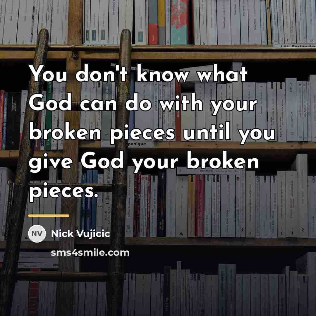 “You don't know what God can do with your broken…” quote by Nick Vujicic