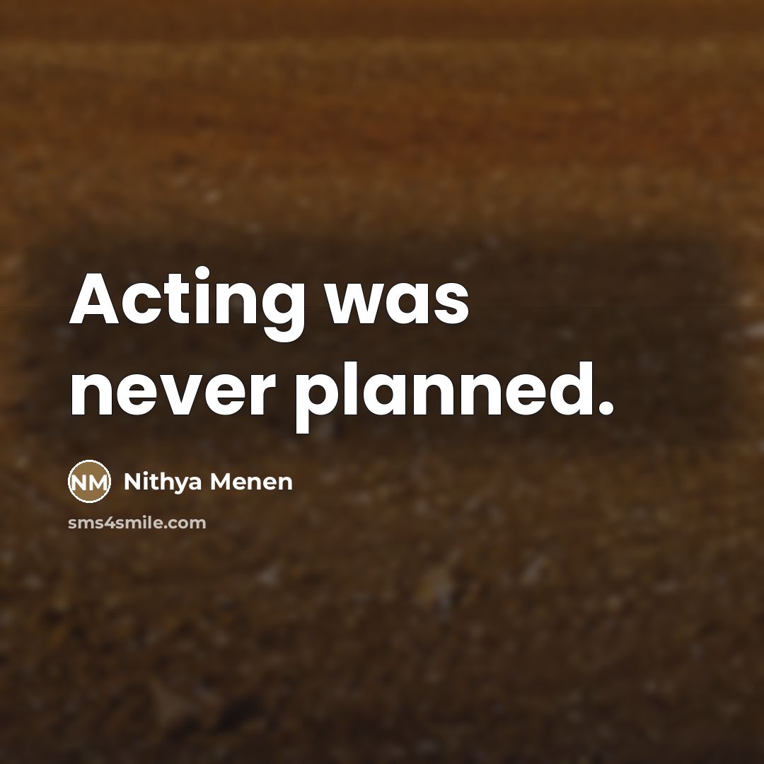 “Acting was never planned.…” quote by Nithya Menen