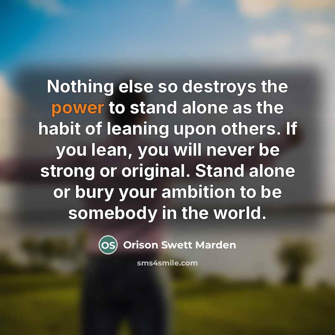 “Nothing else so destroys the power to stand alone as…” quote by Orison Swett Marden