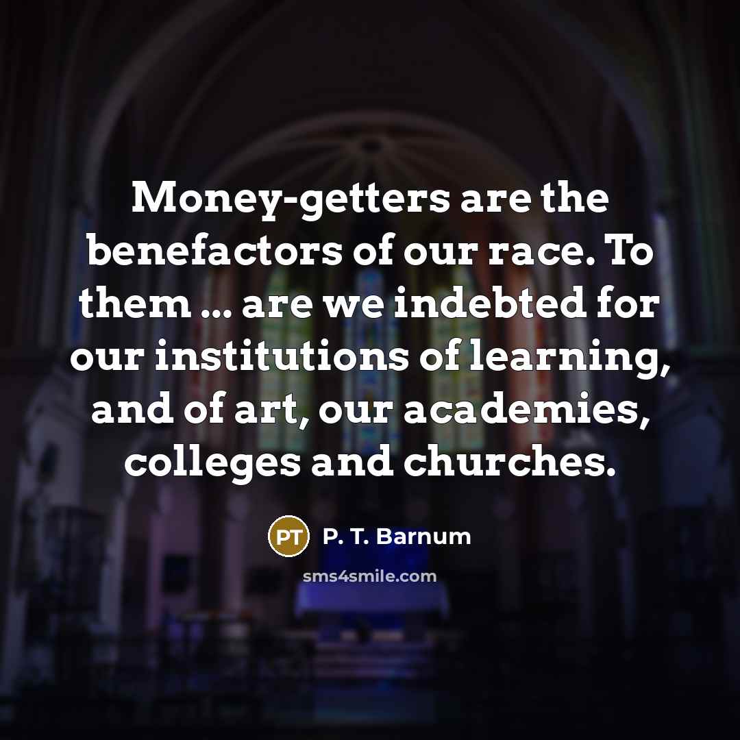 “Money-getters are the benefactors of our race. To them ...…” quote by P. T. Barnum