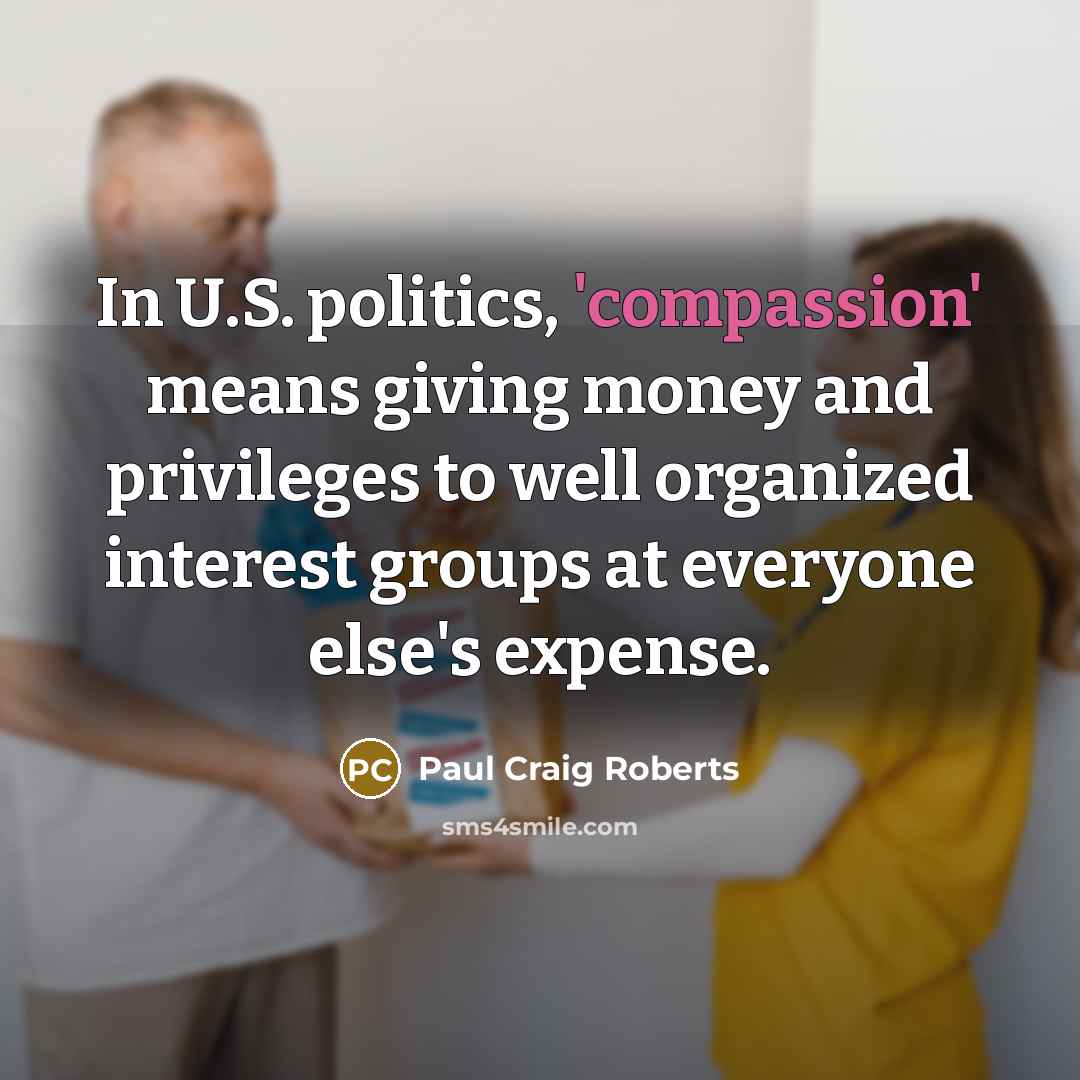 “In U.S. politics, 'compassion' means giving money and privileges to…” quote by Paul Craig Roberts