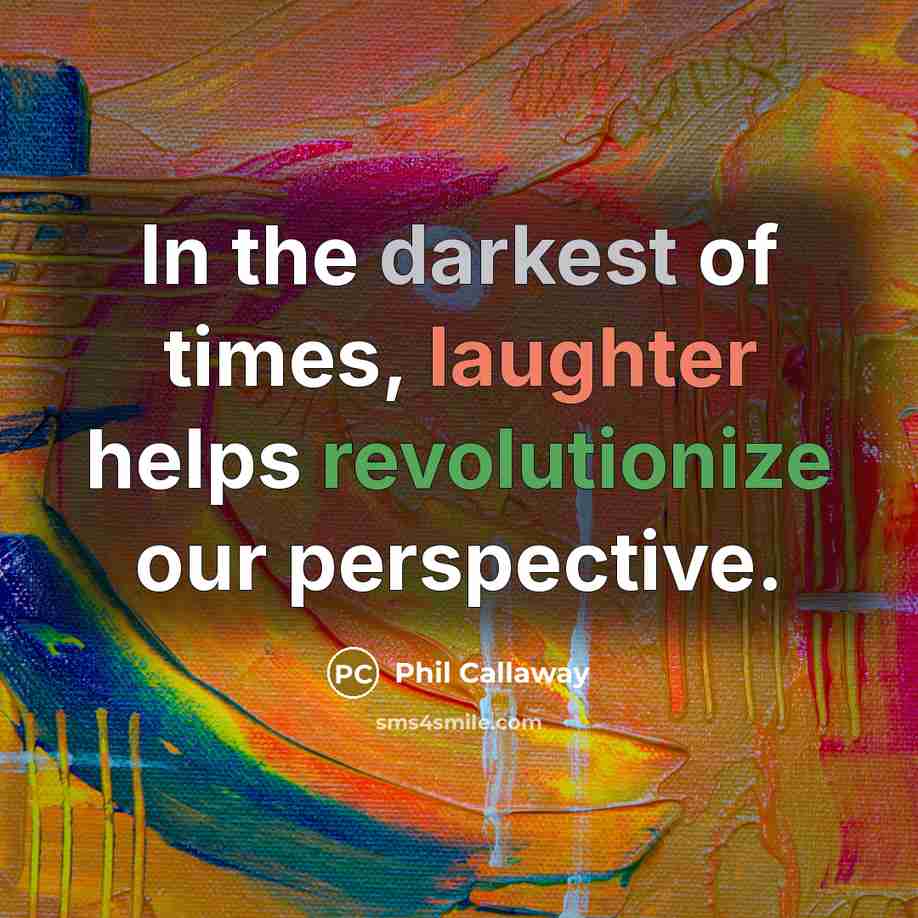 “In the darkest of times, laughter helps revolutionize our perspective.” quote by Phil Callaway