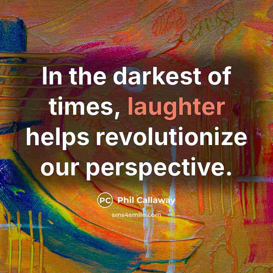 “In the darkest of times, laughter helps revolutionize our perspective.…” quote by Phil Callaway