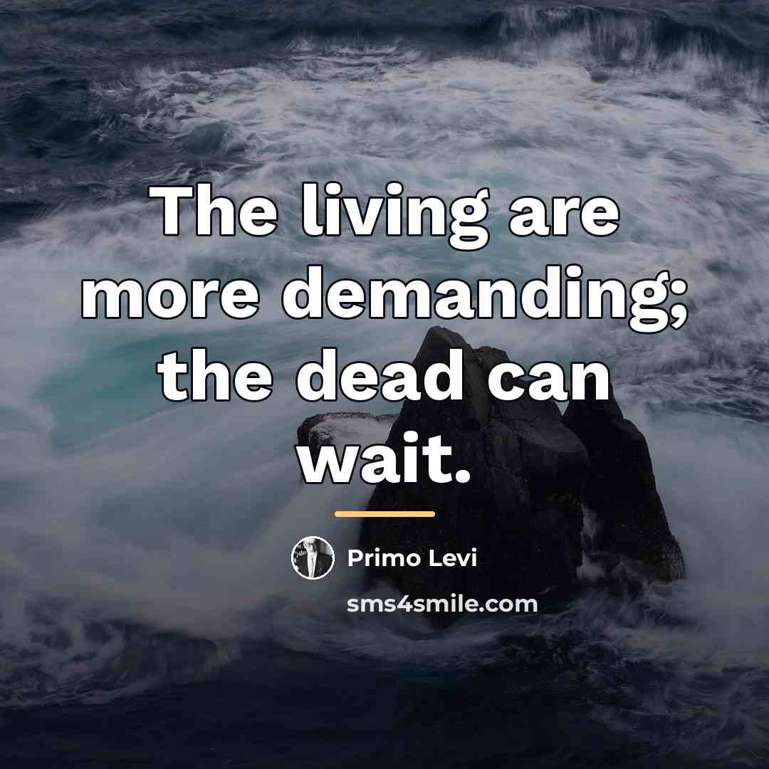 “The living are more demanding; the dead can wait.…” quote by Primo Levi