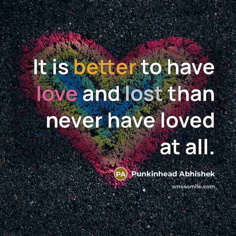“It is better to have love and lost than never have loved at all.” quote by Punkinhead Abhishek